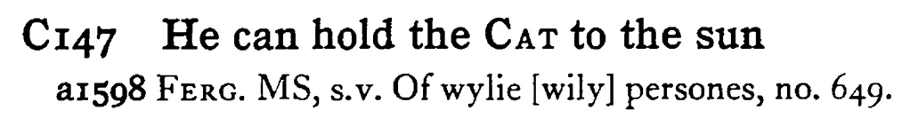 He can hold the CAT to the sun - a scanned entry from Tilley's 1950 Dictionary of Proverbs.