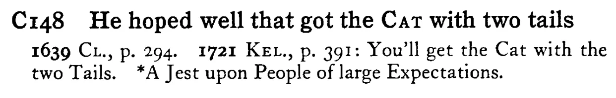 He hoped well that got the CAT with two tails - a scanned entry from Tilley's 1950 Dictionary of Proverbs.