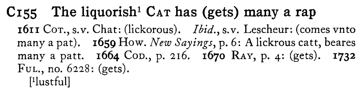 The liquorish¹ CAT has (gets) many a rap - a scanned entry from Tilley's 1950 Dictionary of Proverbs.