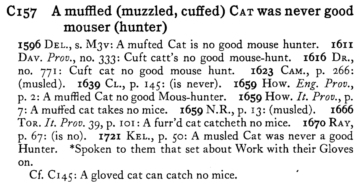 A muffled (muzzled, cuffed) CAT was never good mouser (hunter) - a scanned entry from Tilley's 1950 Dictionary of Proverbs.