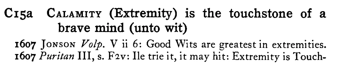 CALAMITY (Extremity) is the touchstone of a brave mind (unto wit) - a scanned entry from Tilley's 1950 Dictionary of Proverbs.