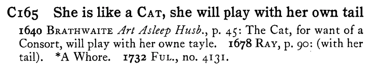 She is like a CAT, she will play with her own tail - a scanned entry from Tilley's 1950 Dictionary of Proverbs.
