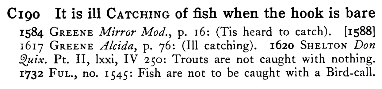It is ill CATCHING of fish when the hook is bare - a scanned entry from Tilley's 1950 Dictionary of Proverbs.