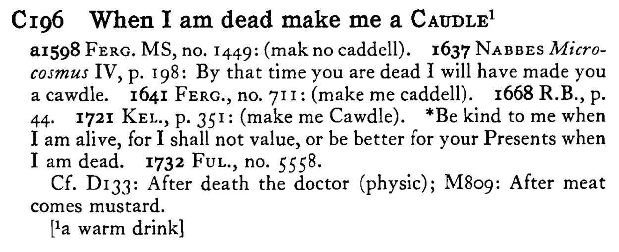 When I am dead make me a CAUDLE¹ - a scanned entry from Tilley's 1950 Dictionary of Proverbs.