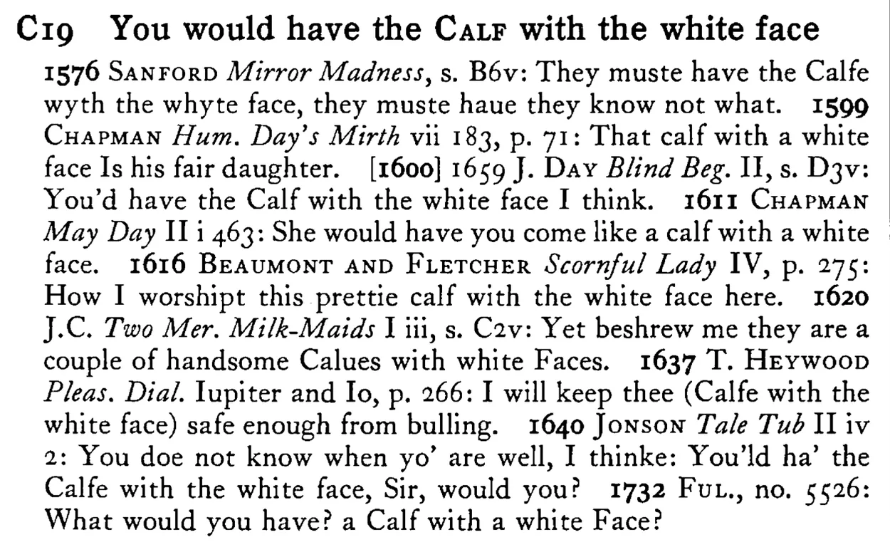 You would have the CALF with the white face - a scanned entry from Tilley's 1950 Dictionary of Proverbs.