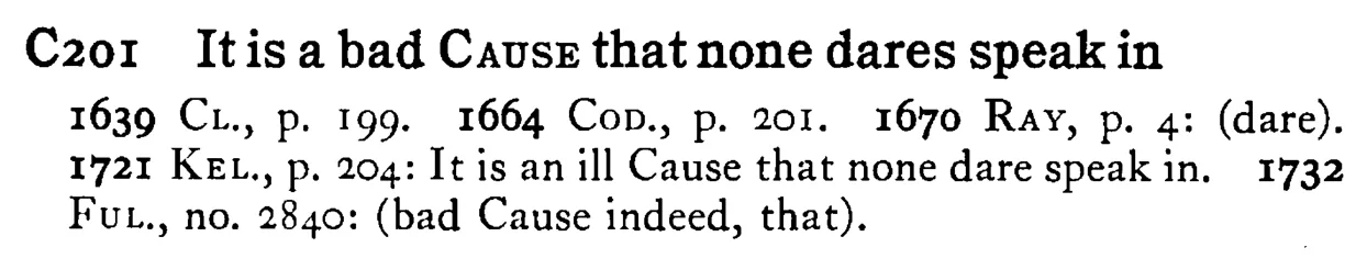 It is a bad CAUSE that none dares speak in - a scanned entry from Tilley's 1950 Dictionary of Proverbs.