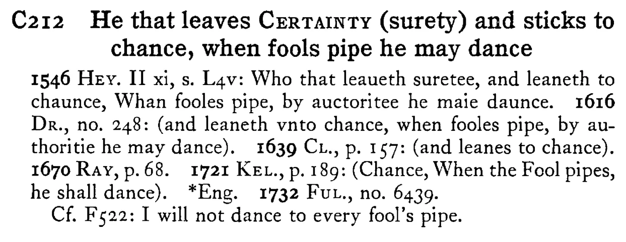 He that leaves CERTAINTY (surety) and sticks to chance, when fools pipe he may dance - a scanned entry from Tilley's 1950 Dictionary of Proverbs.