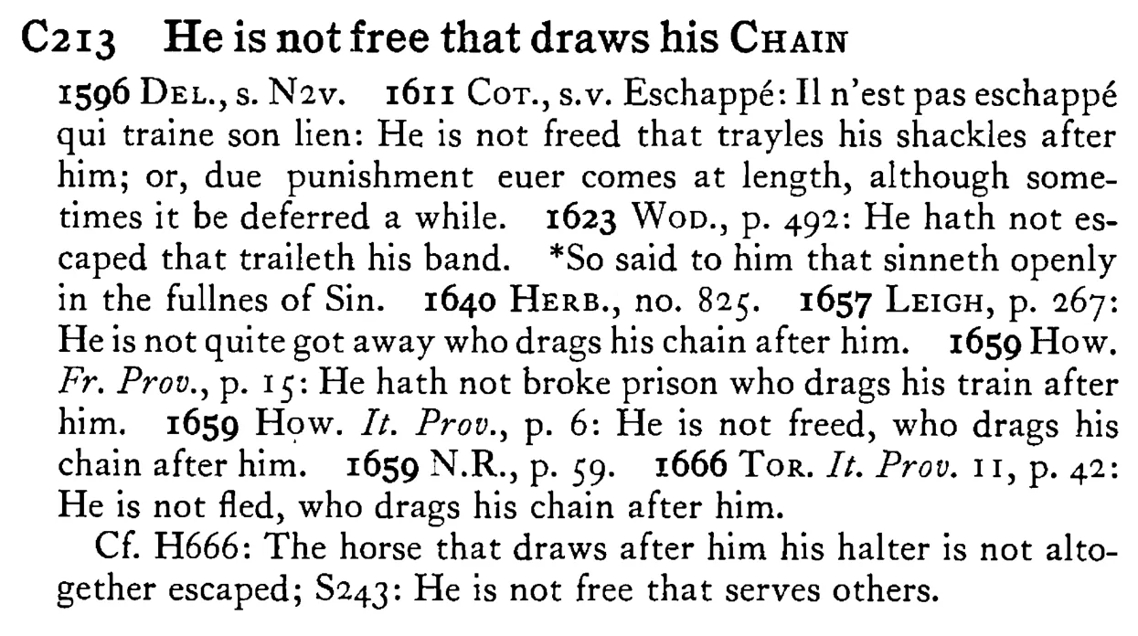 He is not free that draws his CHAIN - a scanned entry from Tilley's 1950 Dictionary of Proverbs.