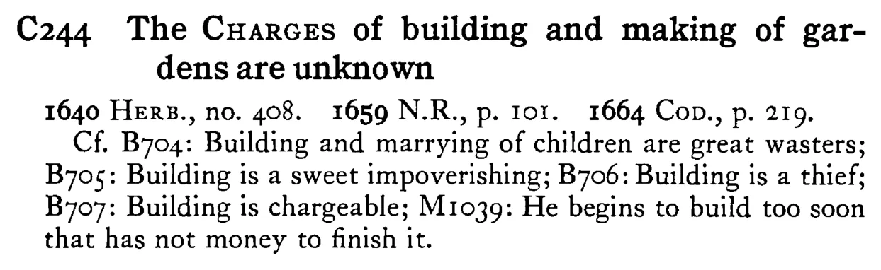 The CHARGES of building and making of gardens are unknown - a scanned entry from Tilley's 1950 Dictionary of Proverbs.