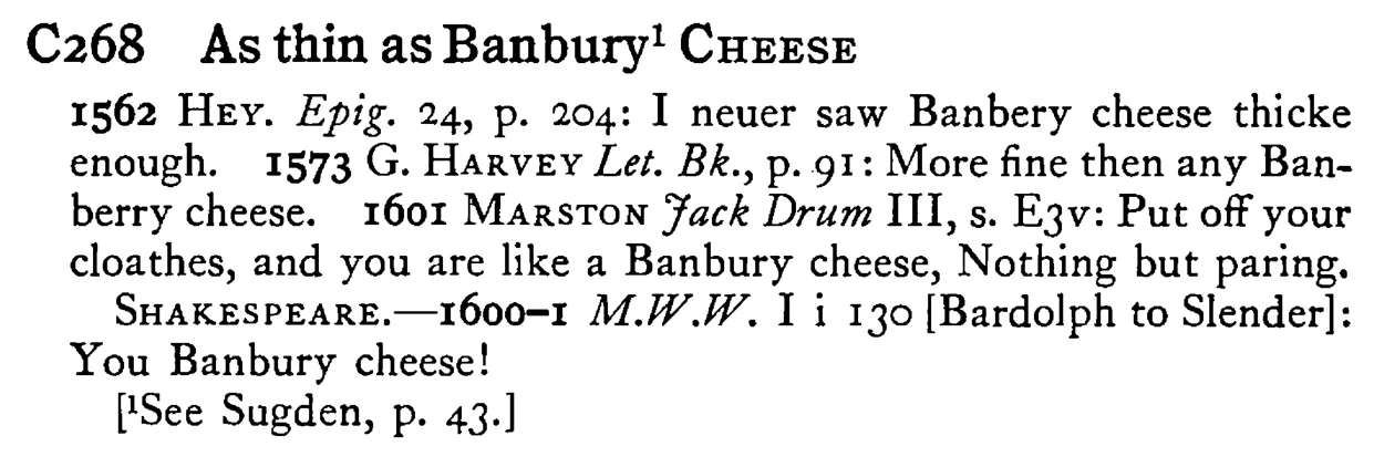 As thin as Banbury¹ CHEESE - a scanned entry from Tilley's 1950 Dictionary of Proverbs.