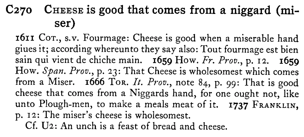 CHEESE is good that comes from a niggard (miser) - a scanned entry from Tilley's 1950 Dictionary of Proverbs.