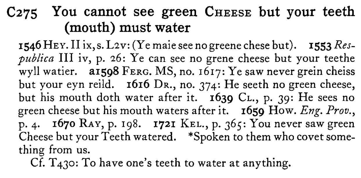 You cannot see green CHEESE but your teeth (mouth) must water - a scanned entry from Tilley's 1950 Dictionary of Proverbs.