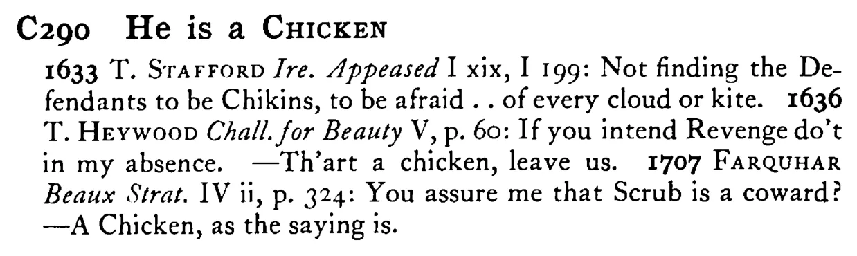 He is a CHICKEN - a scanned entry from Tilley's 1950 Dictionary of Proverbs.
