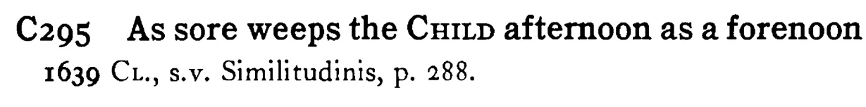 As sore weeps the CHILD afternoon as a forenoon - a scanned entry from Tilley's 1950 Dictionary of Proverbs.