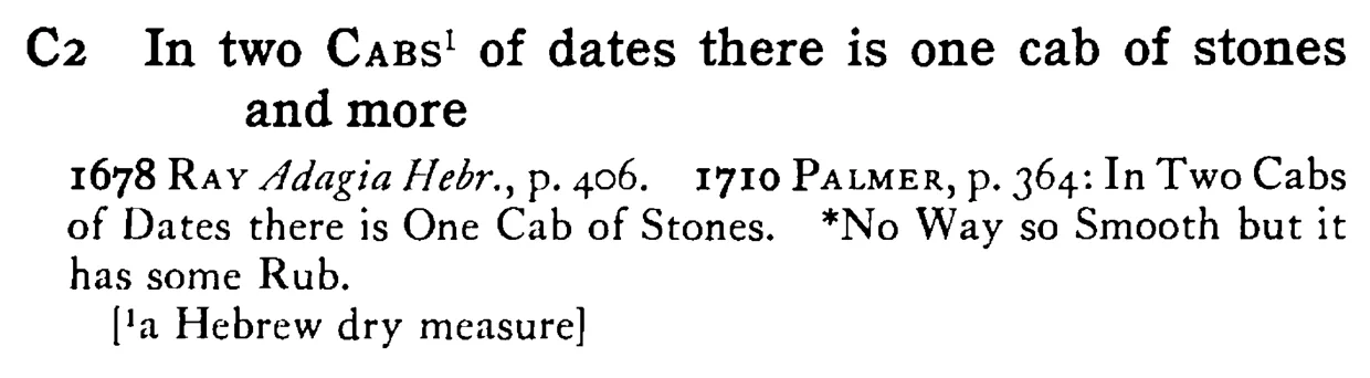 In two CABS of dates there is one CAB of stones and more - a scanned entry from Tilley's 1950 Dictionary of Proverbs.