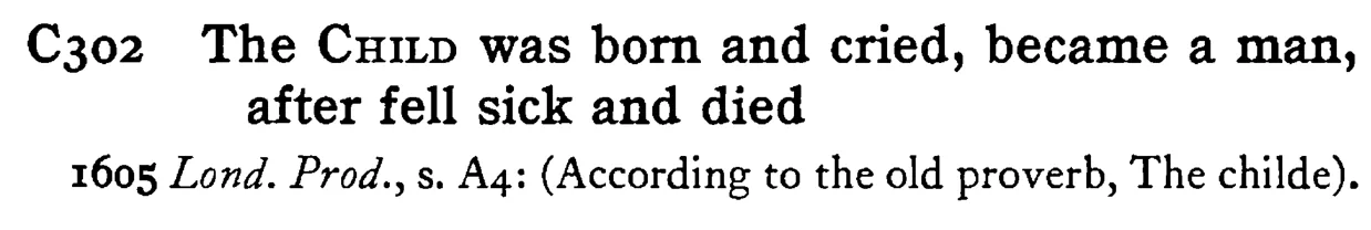 The CHILD was born and cried, became a man, after fell sick and died - a scanned entry from Tilley's 1950 Dictionary of Proverbs.