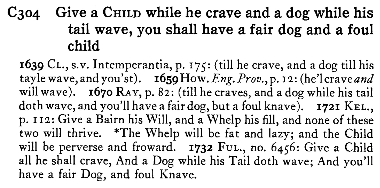 Give a CHILD while he crave and a dog while his tail wave, you shall have a fair dog and a foul child - a scanned entry from Tilley's 1950 Dictionary of Proverbs.