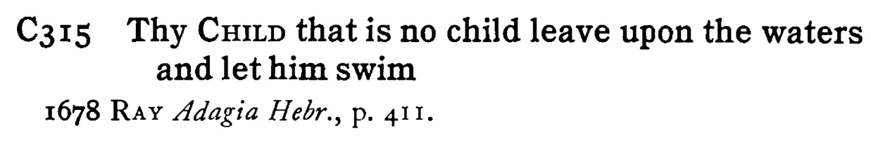 Thy CHILD that is no child leave upon the waters and let him swim - a scanned entry from Tilley's 1950 Dictionary of Proverbs.