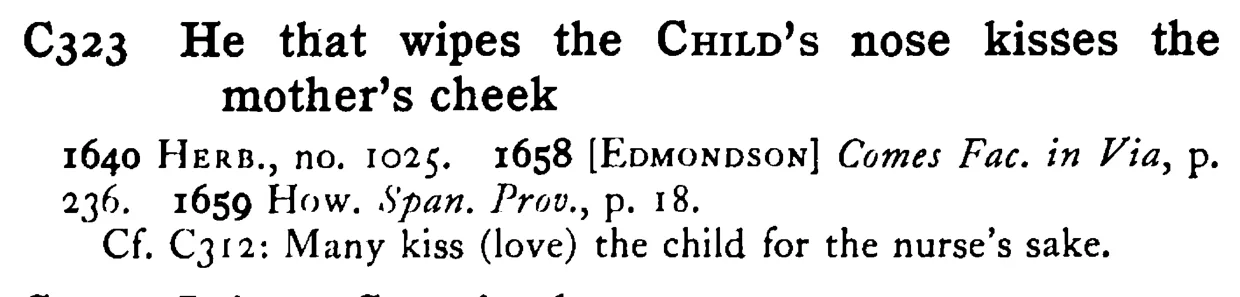 He that wipes the CHILD's nose kisses the mother's cheek - a scanned entry from Tilley's 1950 Dictionary of Proverbs.