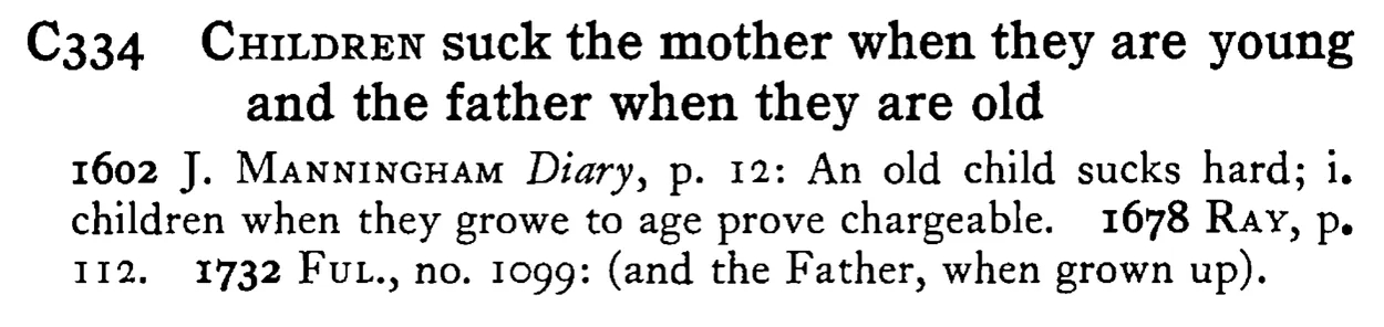 CHILDREN suck the mother when they are young and the father when they are old - a scanned entry from Tilley's 1950 Dictionary of Proverbs.
