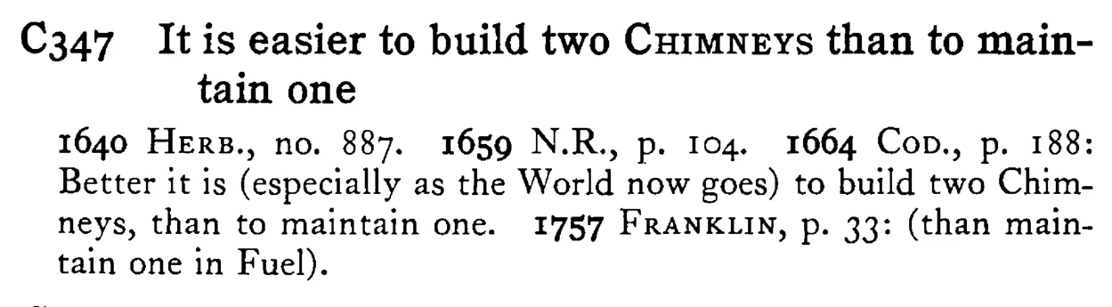 It is easier to build two CHIMNEYS than to maintain one - a scanned entry from Tilley's 1950 Dictionary of Proverbs.