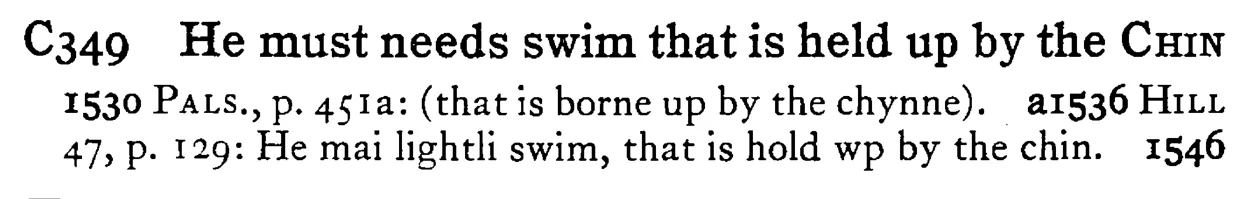He must needs swim that is held up by the CHIN - a scanned entry from Tilley's 1950 Dictionary of Proverbs.