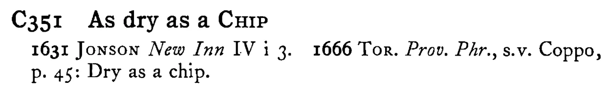 As dry as a CHIP - a scanned entry from Tilley's 1950 Dictionary of Proverbs.