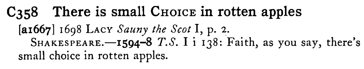 There is small CHOICE in rotten apples - a scanned entry from Tilley's 1950 Dictionary of Proverbs.