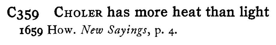 CHOLER has more heat than light - a scanned entry from Tilley's 1950 Dictionary of Proverbs.