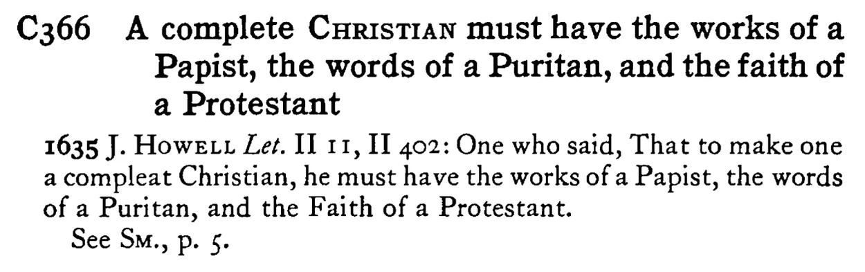 A complete CHRISTIAN must have the works of a Papist, the words of a Puritan, and the faith of a Protestant - a scanned entry from Tilley's 1950 Dictionary of Proverbs.