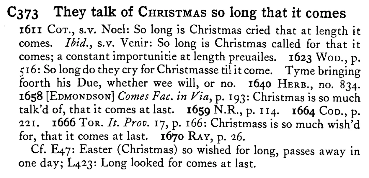 They talk of CHRISTMAS so long that it comes - a scanned entry from Tilley's 1950 Dictionary of Proverbs.