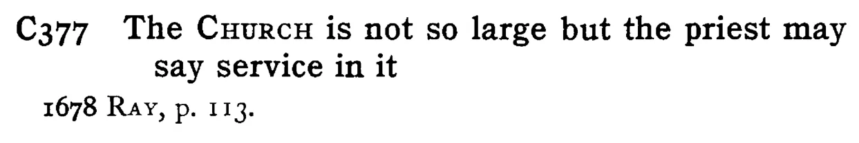 The CHURCH is not so large but the priest may say service in it - a scanned entry from Tilley's 1950 Dictionary of Proverbs.