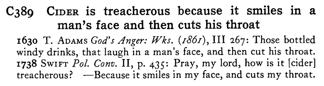CIDER is treacherous because it smiles in a man's face and then cuts his throat - a scanned entry from Tilley's 1950 Dictionary of Proverbs.