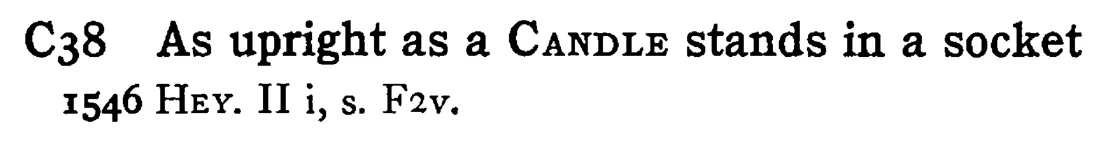 As upright as a CANDLE stands in a socket - a scanned entry from Tilley's 1950 Dictionary of Proverbs.