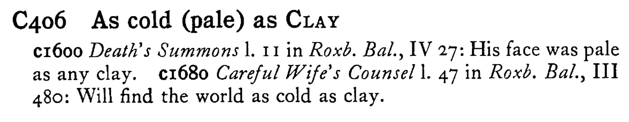 As cold (pale) as CLAY - a scanned entry from Tilley's 1950 Dictionary of Proverbs.