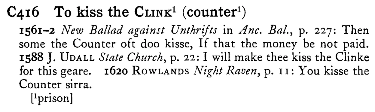 To kiss the CLINK¹ (counter¹) - a scanned entry from Tilley's 1950 Dictionary of Proverbs.