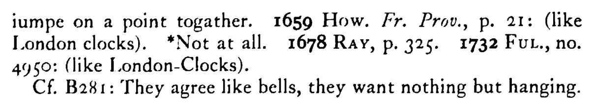They agree like the CLOCKS OF LONDON - a scanned entry from Tilley's 1950 Dictionary of Proverbs. (continuation)