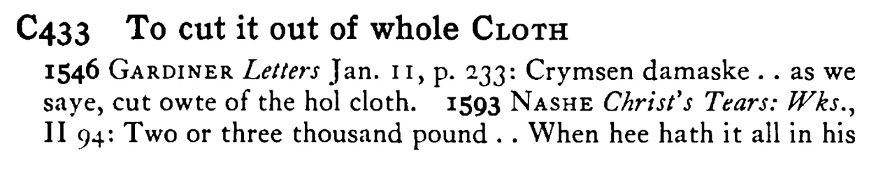 To cut it out of whole CLOTH - a scanned entry from Tilley's 1950 Dictionary of Proverbs.