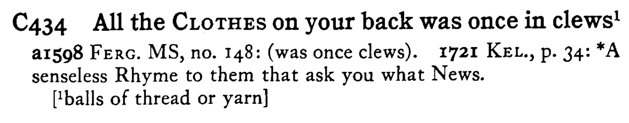All the CLOTHES on your back was once in clews¹ - a scanned entry from Tilley's 1950 Dictionary of Proverbs.