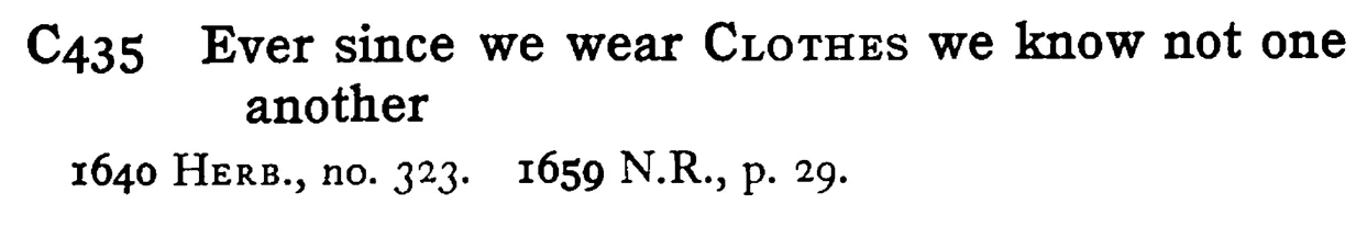 Ever since we wear CLOTHES we know not one another - a scanned entry from Tilley's 1950 Dictionary of Proverbs.