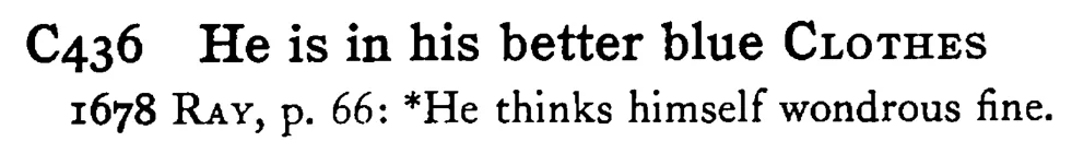 He is in his better blue CLOTHES - a scanned entry from Tilley's 1950 Dictionary of Proverbs.