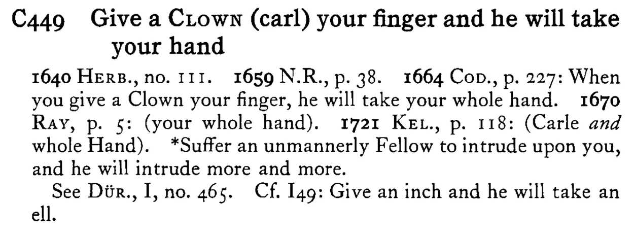 Give a CLOWN (carl) your finger and he will take your hand - a scanned entry from Tilley's 1950 Dictionary of Proverbs.