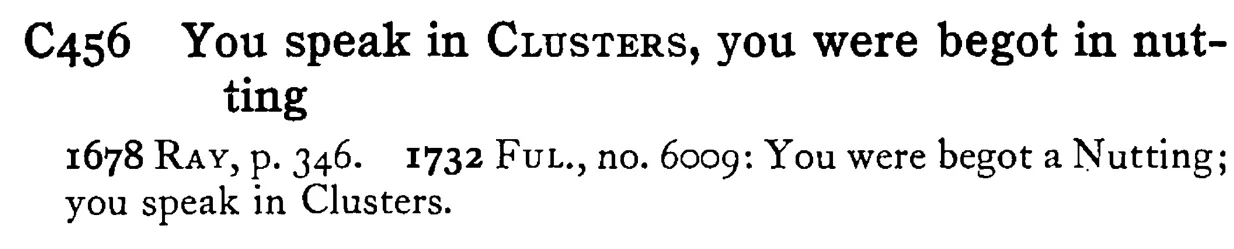 You speak in CLUSTERS, you were begot in nutting - a scanned entry from Tilley's 1950 Dictionary of Proverbs.