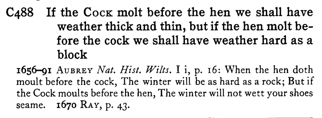 If the COCK molt before the hen we shall have weather thick and thin, but if the hen molt before the cock we shall have weather hard as a block - a scanned entry from Tilley's 1950 Dictionary of Proverbs.