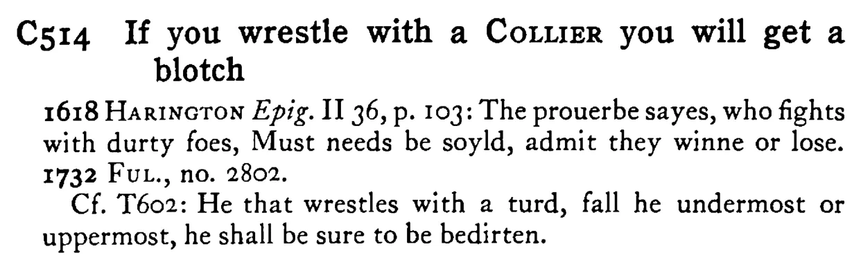 If you wrestle with a COLLIER you will get a blotch - a scanned entry from Tilley's 1950 Dictionary of Proverbs.