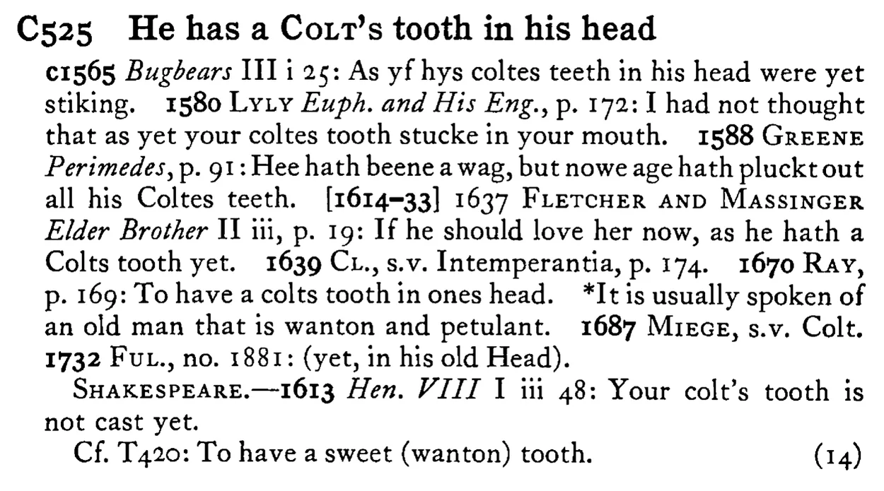 He has a COLT's tooth in his head - a scanned entry from Tilley's 1950 Dictionary of Proverbs.
