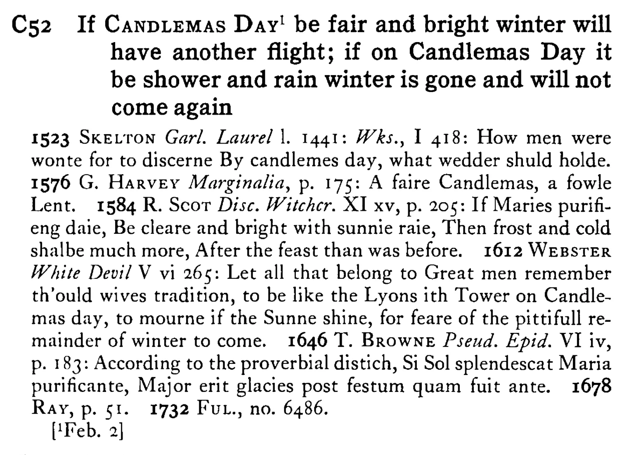 If CANDLEMAS DAY¹ be fair and bright winter will have another flight; if on Candlemas Day it be shower and rain winter is gone and will not come again - a scanned entry from Tilley's 1950 Dictionary of Proverbs.