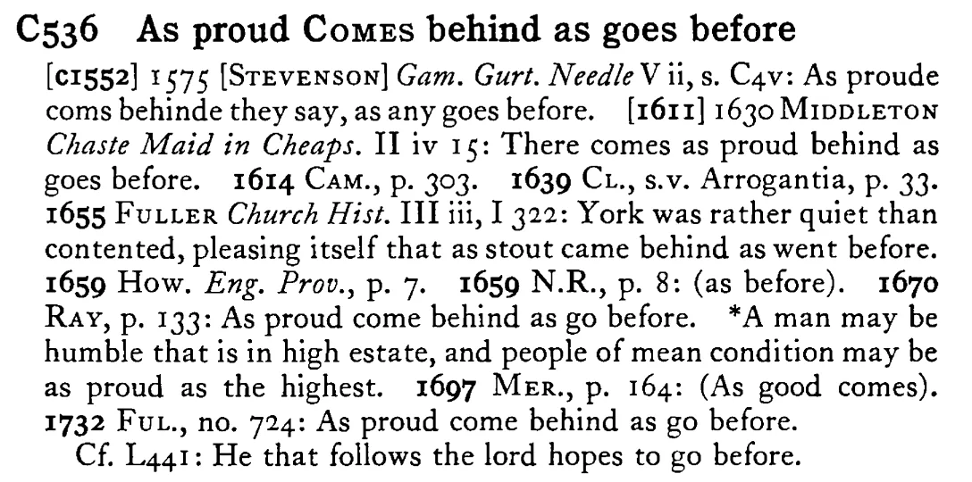 As proud COMES behind as goes before - a scanned entry from Tilley's 1950 Dictionary of Proverbs.