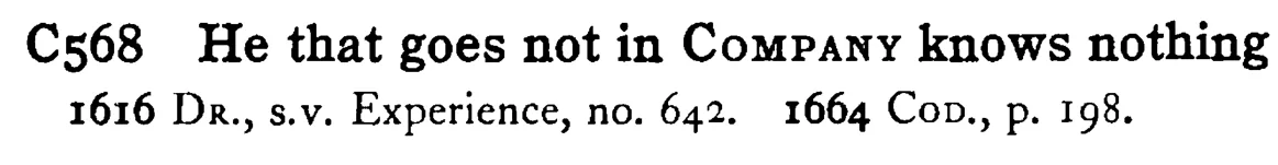 He that goes not in COMPANY knows nothing - a scanned entry from Tilley's 1950 Dictionary of Proverbs.