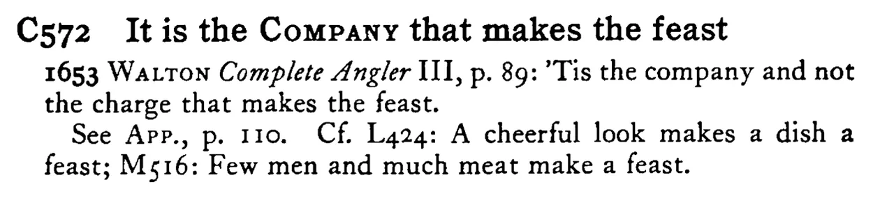 It is the COMPANY that makes the feast - a scanned entry from Tilley's 1950 Dictionary of Proverbs.